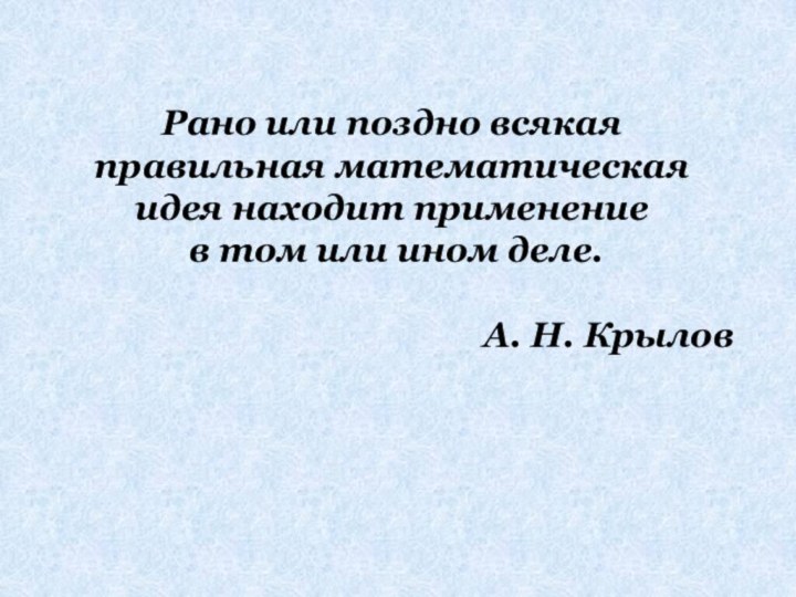 Рано или поздно всякаяправильная математическая идея находит применение в том или ином