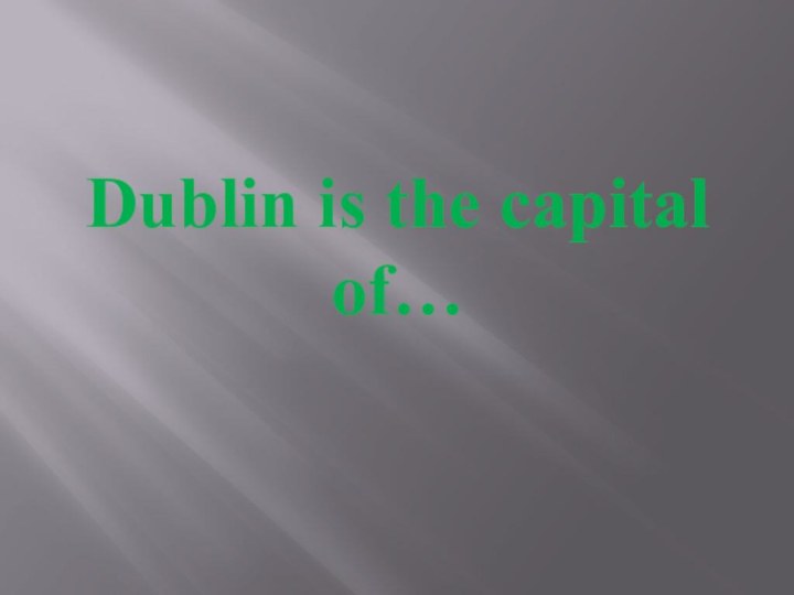 Dublin is the capital of…