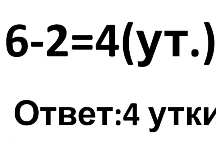 6-2=4(ут.)Ответ:4 утки. .