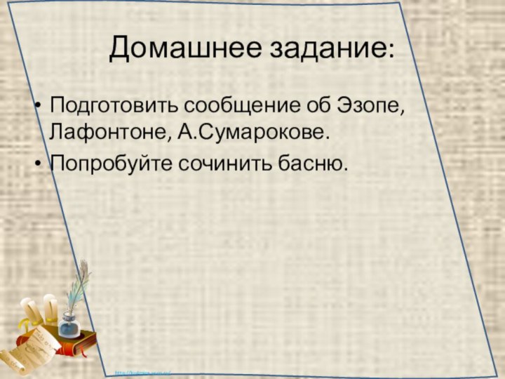 Домашнее задание:Подготовить сообщение об Эзопе, Лафонтоне, А.Сумарокове.Попробуйте сочинить басню.