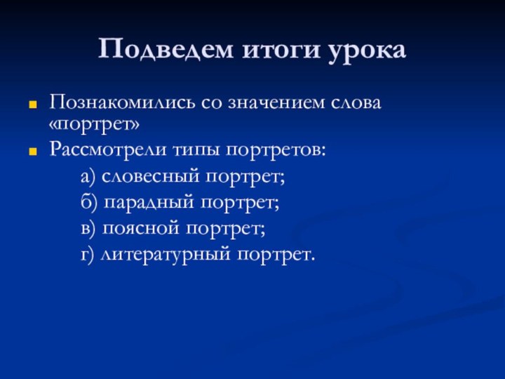 Подведем итоги урокаПознакомились со значением слова «портрет»Рассмотрели типы портретов:		а) словесный портрет;		б) парадный