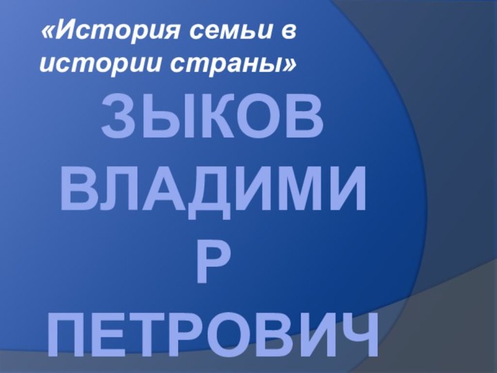 Зыков  Владимир Петрович«История семьи в истории страны»