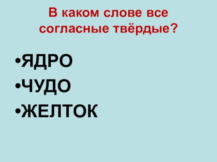 В каком слове все  согласные твёрдые?ЯДРОЧУДОЖЕЛТОК