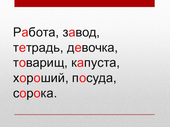 Работа, завод, тетрадь, девочка, товарищ, капуста, хороший, посуда, сорока.