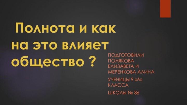 Полнота и как на это влияет общество ?Подготовили Полякова Елизавета и