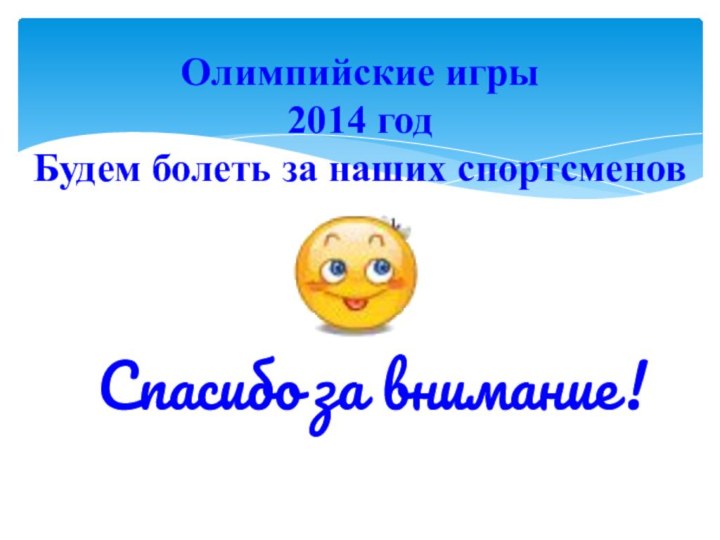 Олимпийские игры 2014 год Будем болеть за наших спортсменов  Спасибо за внимание!