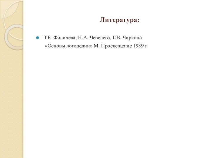 Литература:Т.Б. Филичева, Н.А. Чевелева, Г.В. Чиркина   «Основы логопедии» М. Просвещение 1989 г.