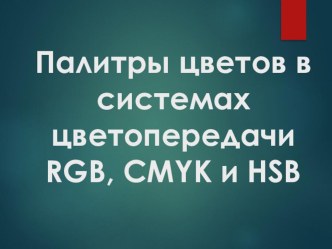 Презентация по информатике на тему: Палитры цветов в системах цветопередачи RGB,SMYK,HSB