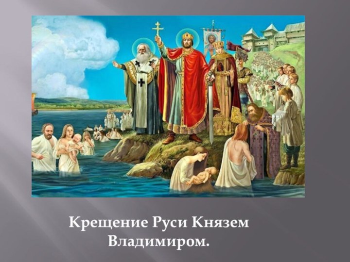 Крещение Руси Князем Владимиром.Презентация учителя ГКОУ №2124 г. Москвы. Тарасовой Е.В.