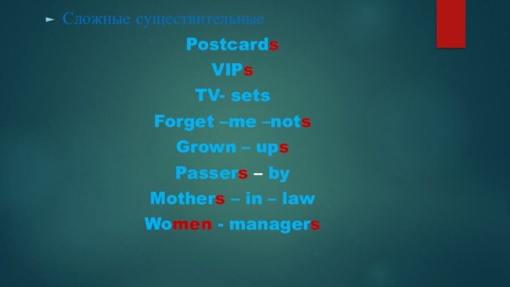 Сложные существительныеPostcardsVIPsTV- setsForget –me –notsGrown – upsPassers – byMothers – in – lawWomen - managers