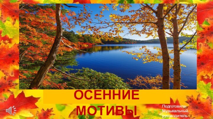 ОСЕННИЕ МОТИВЫПодготовила:Музыкальный руководительВалишина Э.Ф.