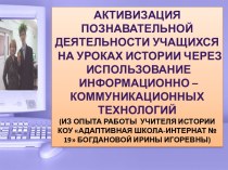 Презентация опыта работы по теме Активизация познавательной деятельности учащихся на уроках истории через использование ИКТ