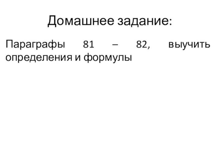 Домашнее задание:Параграфы 81 – 82, выучить определения и формулы