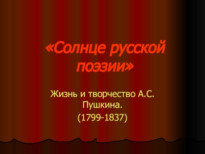 «Солнце русской поэзии»Жизнь и творчество А.С.Пушкина.(1799-1837)