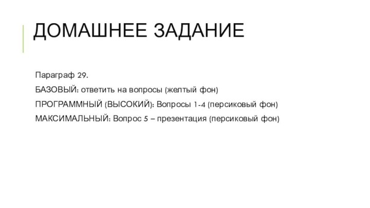 Домашнее задание Параграф 29.БАЗОВЫЙ: ответить на вопросы (желтый фон)ПРОГРАММНЫЙ (ВЫСОКИЙ): Вопросы 1-4