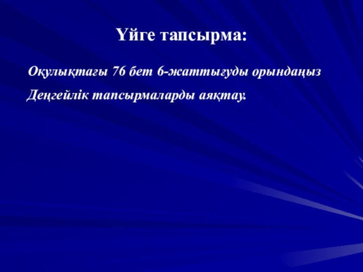 Үйге тапсырма:Оқулықтағы 76 бет 6-жаттығуды орындаңызДеңгейлік тапсырмаларды аяқтау.