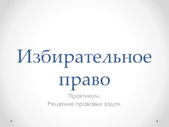 Избирательное право. Практикум. Решение правовых задач.