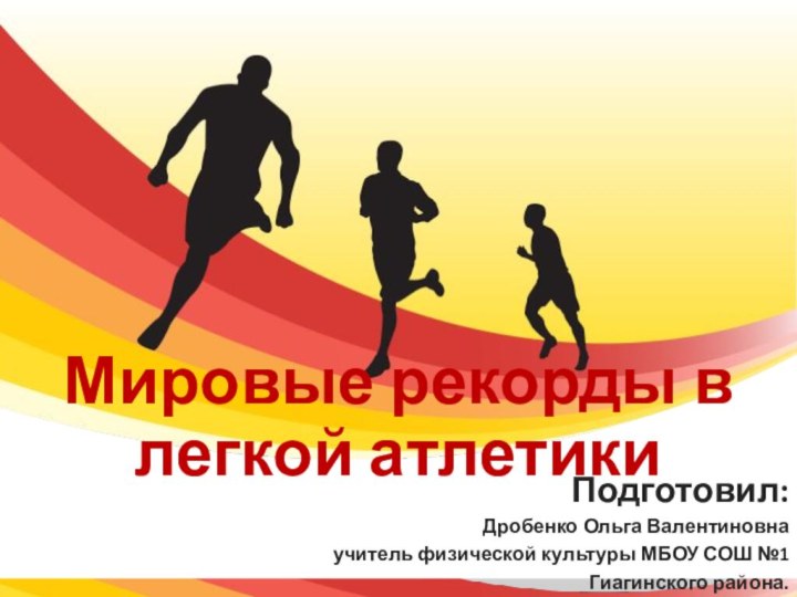 Мировые рекорды в легкой атлетикиПодготовил: Дробенко Ольга Валентиновна учитель физической культуры МБОУ СОШ №1Гиагинского района.