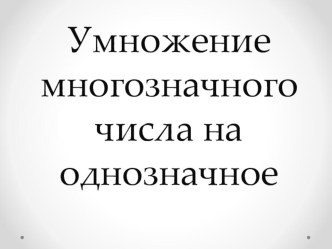 Презентация к уроку математики в 4 классе Умножение многозначного числа на однозначное