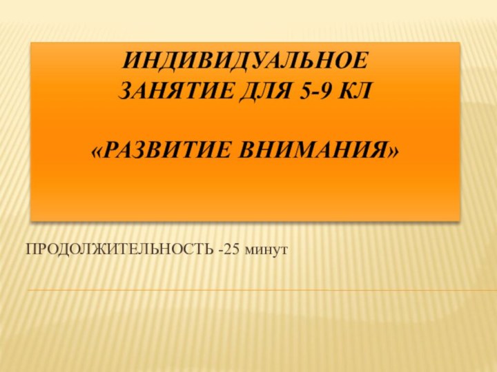 ИНДИВИДУАЛЬНОЕ ЗАНЯТИЕ ДЛЯ 5-9 КЛ  «РАЗВИТИЕ ВНИМАНИЯ»ПРОДОЛЖИТЕЛЬНОСТЬ -25 минут