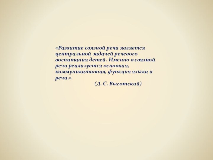 «Развитие связной речи являетсяцентральной задачей речевоговоспитания детей. Именно в связнойречи реализуется основная,коммуникативная,