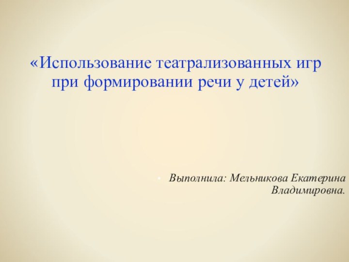 «Использование театрализованных игр при формировании речи у детей»  Выполнила: Мельникова Екатерина Владимировна.