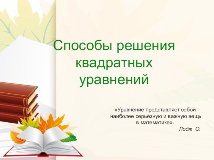 Способы решения квадратных уравнений«Уравнение представляет собой наиболее серьёзную и важную вещь в