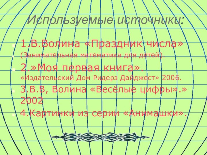 Используемые источники:1.В.Волина «Праздник числа»(Занимательная математика для детей).2.»Моя первая книга». «Издательский Дом Ридерз