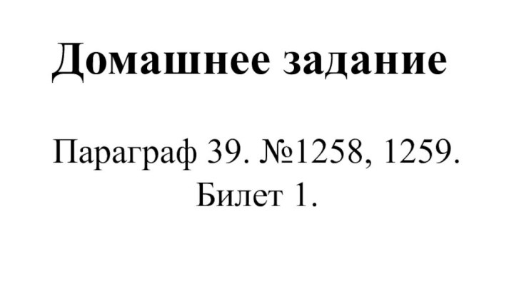 Домашнее заданиеПараграф 39. №1258, 1259.Билет 1.