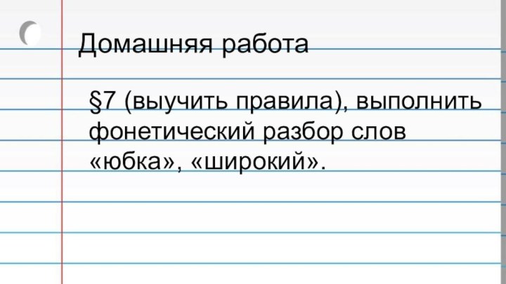 Домашняя работа§7 (выучить правила), выполнить фонетический разбор слов «юбка», «широкий».