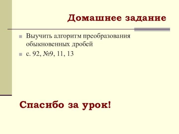 Домашнее заданиеВыучить алгоритм преобразования обыкновенных дробейс. 92, №9, 11, 13Спасибо за урок!