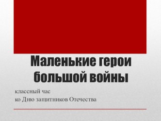 Презентация к классному часу Маленькие герои большой войны