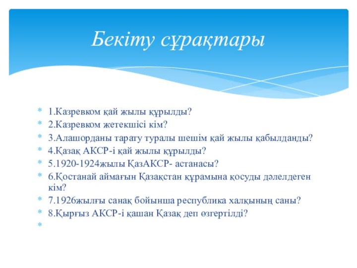 1.Казревком қай жылы құрылды?2.Казревком жетекшісі кім?3.Алашорданы тарату туралы шешім қай жылы қабылданды?4.Қазақ