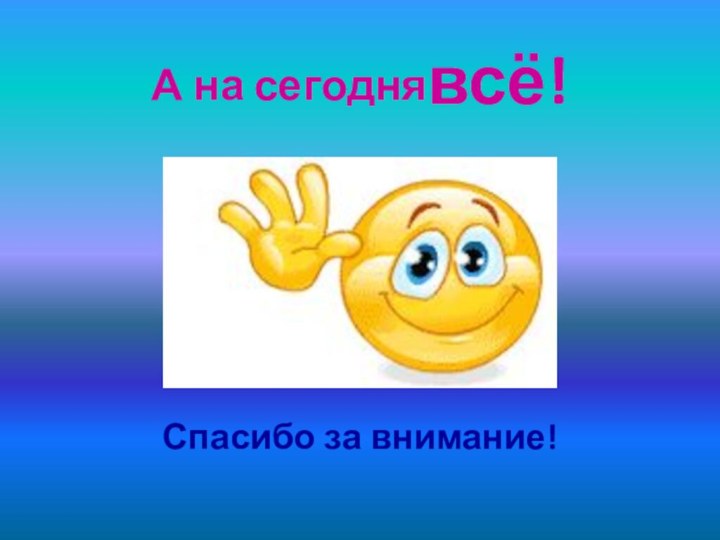 А на сегоднявсё!Спасибо за внимание!