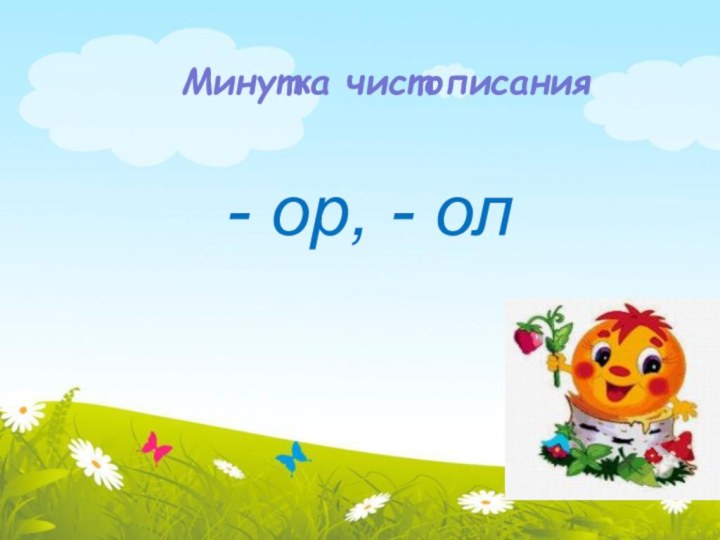 Минутка чистописания - ор, - ол