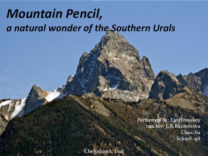 Performed by: EgorDonskoy teacher: E.R.KuznetsovaClass: 6aSchool: 118Chelyabinsk, 2018Mountain Pencil, a natural wonder of the Southern Urals