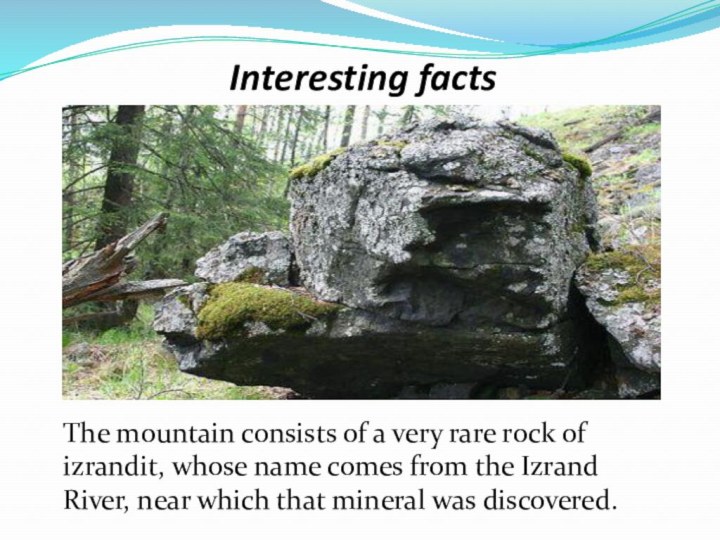 Interesting factsThe mountain consists of a very rare rock of izrandit, whose name