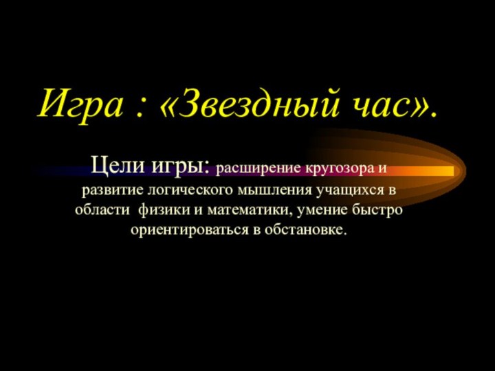 Игра : «Звездный час».Цели игры: расширение кругозора и развитие логического мышления