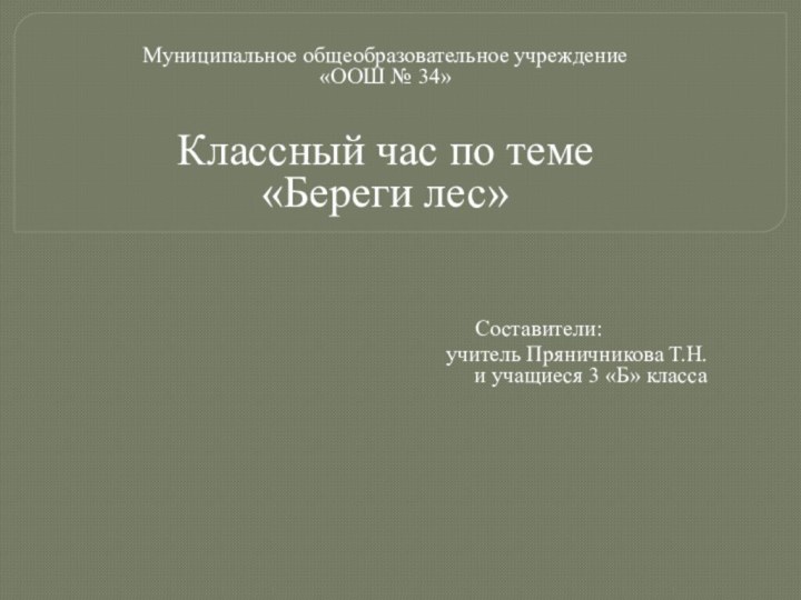 Муниципальное общеобразовательное учреждение«ООШ № 34»Классный час по теме «Береги лес»