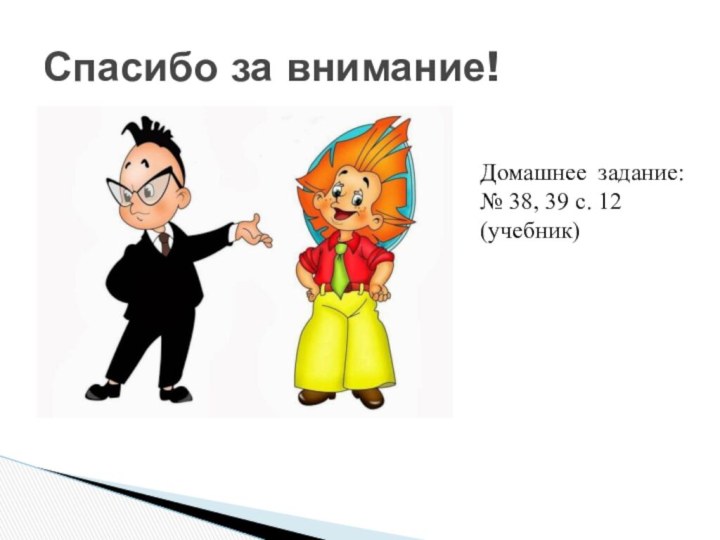 Спасибо за внимание!Домашнее задание: № 38, 39 с. 12 (учебник)