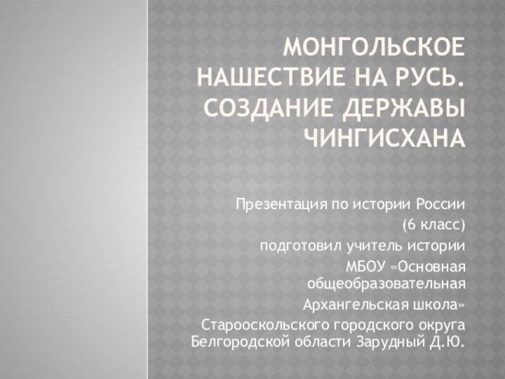 Монгольское нашествие на Русь. Создание державы Чингисхана Презентация по истории России(6 класс)