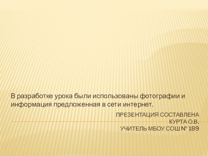 Презентация составлена курта О.В. Учитель МБОУ СОШ № 189В разработке урока были