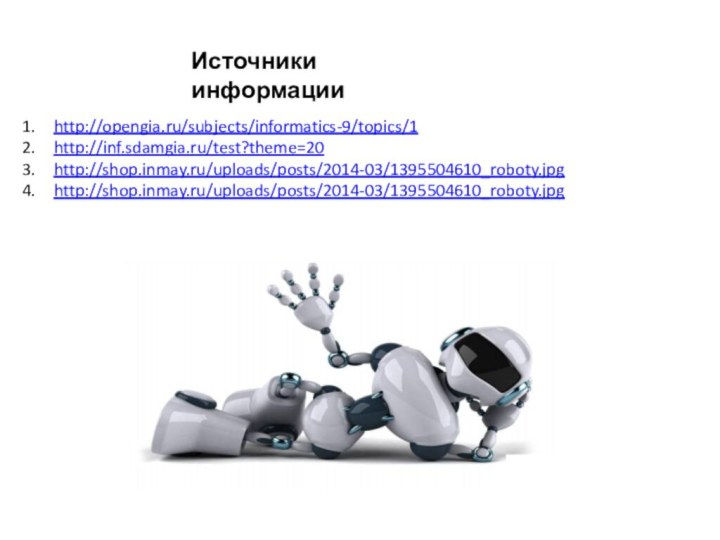 Источники информацииhttp://opengia.ru/subjects/informatics-9/topics/1http://inf.sdamgia.ru/test?theme=20http://shop.inmay.ru/uploads/posts/2014-03/1395504610_roboty.jpghttp://shop.inmay.ru/uploads/posts/2014-03/1395504610_roboty.jpg