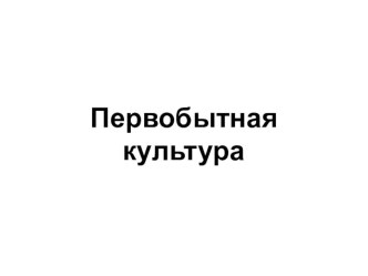 Презентация по мировой художественной культуре на тему Первобытная культура