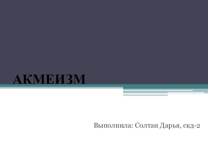 АКМЕИЗМВыполнила: Солтан Дарья, скд-2