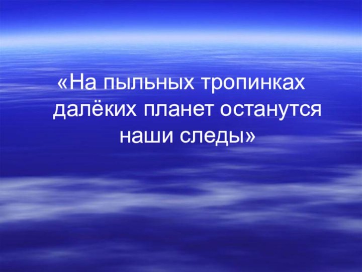 «На пыльных тропинках далёких планет останутся наши следы»