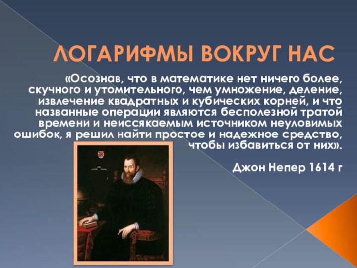 ЛОГАРИФМЫ ВОКРУГ НАС«Осознав, что в математике нет ничего более, скучного и утомительного,