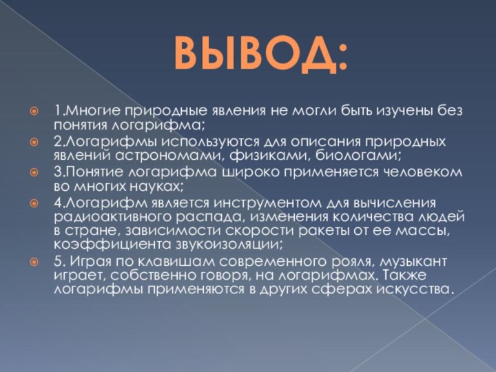 ВЫВОД:1.Многие природные явления не могли быть изучены без понятия логарифма;2.Логарифмы используются для