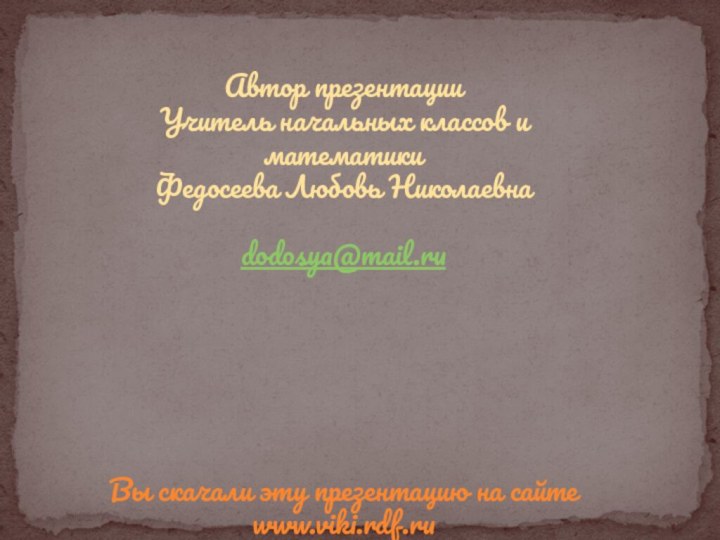 Автор презентацииУчитель начальных классов и математики Федосеева Любовь Николаевнаdodosya@mail.ruВы скачали эту презентацию на сайте www.viki.rdf.ru