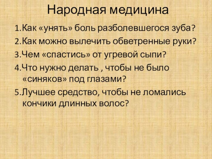 Народная медицина1.Как «унять» боль разболевшегося зуба?2.Как можно вылечить обветренные руки?3.Чем «спастись» от